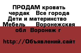 ПРОДАМ кровать чердак - Все города Дети и материнство » Мебель   . Воронежская обл.,Воронеж г.